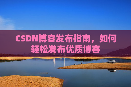 CSDN博客发布指南，如何轻松发布优质博客