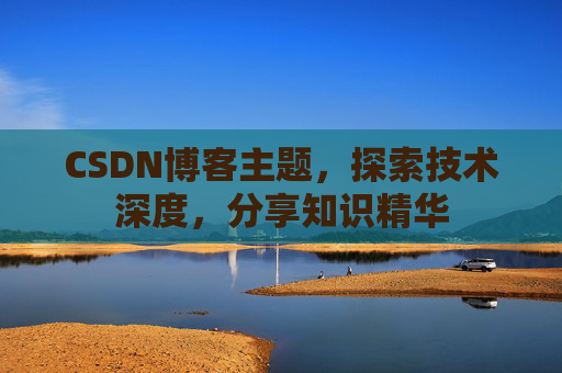 CSDN博客主题，探索技术深度，分享知识精华